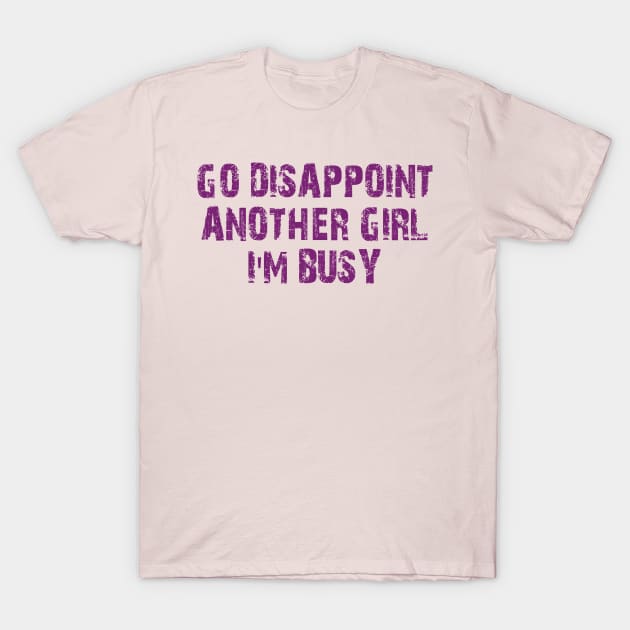 go disappoint another girl i'm busy T-Shirt by mdr design